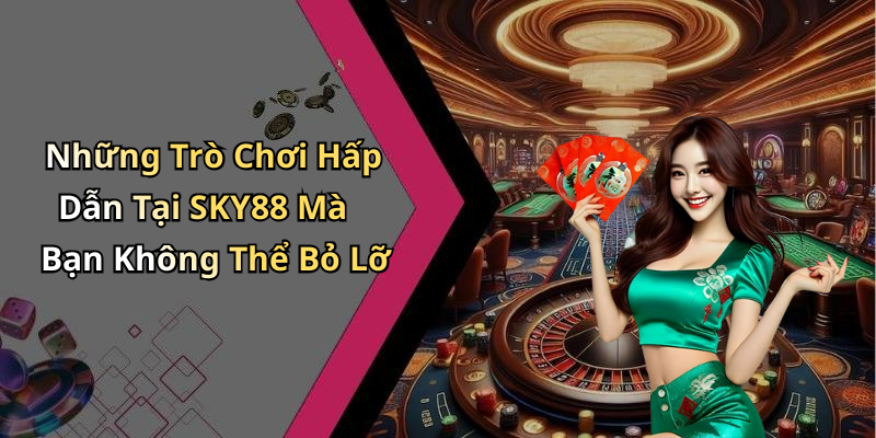 Những Trò Chơi Hấp Dẫn Tại SKY88 Mà Bạn Không Thể Bỏ Lỡ